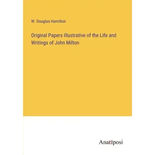 Original Papers Illustrative of the Life and Writings of John Milton