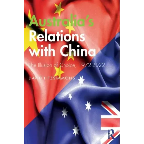 Australia's Relations with China: The Illusion of Choice, 1972-2022