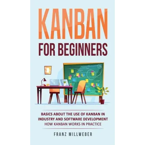 Kanban for Beginners: Basics About the Use of Kanban in Industry and Software Development - How Kanban Works in Practice