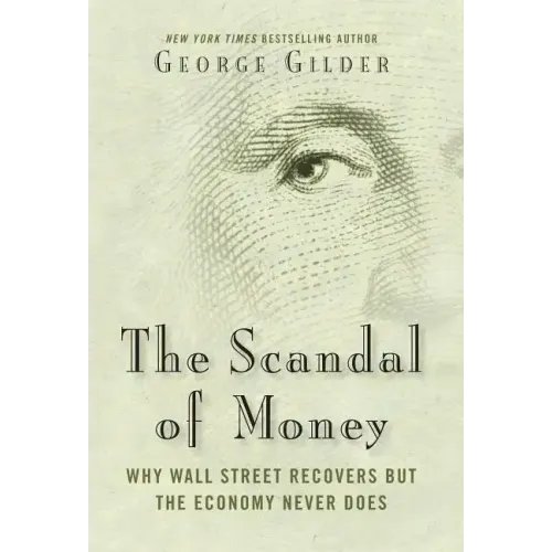 The Scandal of Money: Why Wall Street Recovers But the Economy Never Does