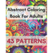 Abstract Coloring Book For Adults 43 Patterns: Mindfulness Activity, Relaxing, Stress Relief, Challenge Your Skills Coloring 43 images to Perfection.