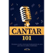 Cantar 101: Principios vocales y destrezas fundamentales de canto para todos los estilos y habilidades