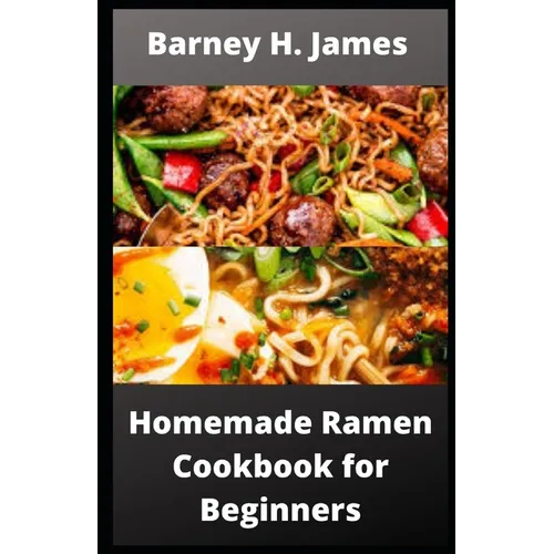 Homemade Ramen Cookbook for Beginners: Over 30 easy and delicious Ramen recipes