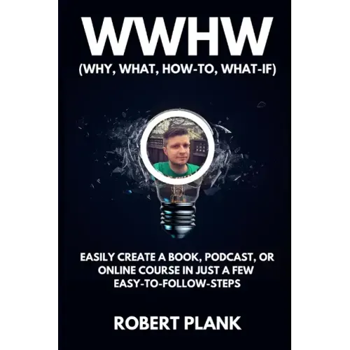WWHW, Why, What, How-To, What-If: Easily Create a Book, Podcast, or Online Course In Just a Few Easy-to-Follow Steps
