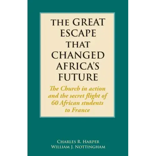 The Great Escape That Changed Africa's Future: The Church in action and the secret flight of 60 African students to France