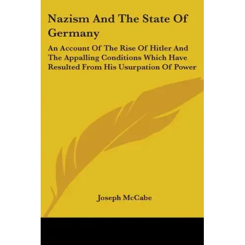 Nazism And The State Of Germany: An Account Of The Rise Of Hitler And The Appalling Conditions Which Have Resulted From His Usurpation Of Power