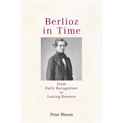 Berlioz in Time: From Early Recognition to Lasting Renown