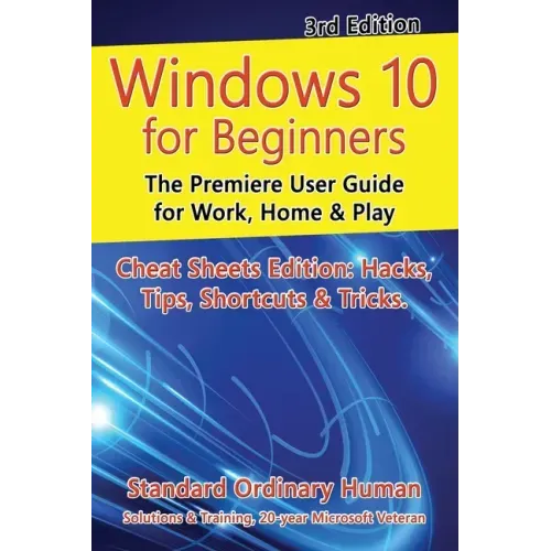 Windows 10 for Beginners. Revised & Expanded 3rd Edition: The Premiere User Guide for Work, Home & Play