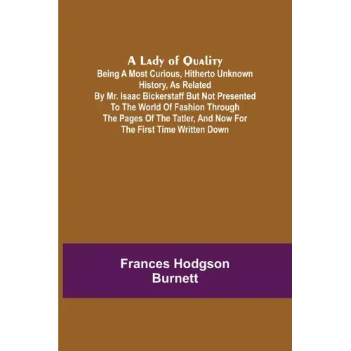A Lady of Quality;Being a Most Curious, Hitherto Unknown History, as Related by Mr. Isaac Bickerstaff but Not Presented to the World of Fashion Throug