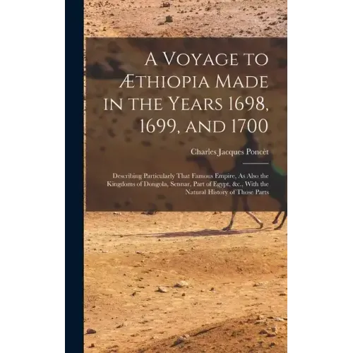 A Voyage to Æthiopia Made in the Years 1698, 1699, and 1700: Describing Particularly That Famous Empire, As Also the Kingdoms of Dongola, Sennar, Part