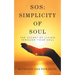 Sos: Simplicity of Soul: The Secret of Living Through Your Soul