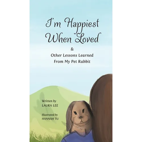 I'm Happiest When Loved: & Other Lessons Learned from My Pet Rabbit
