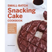 Small-Batch Snacking Cake Cookbook: 75 Quick-Prep Recipes to Satisfy Your Sweet Tooth