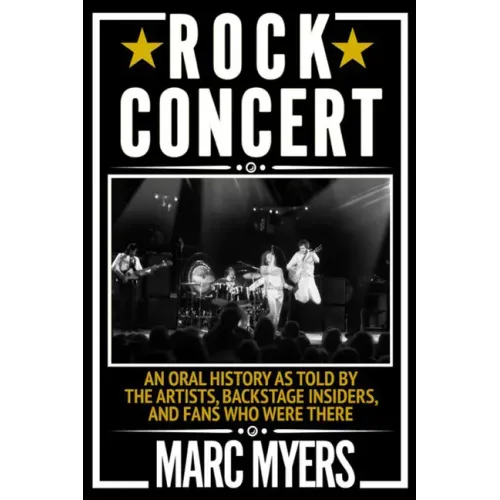Rock Concert: An Oral History as Told by the Artists, Backstage Insiders, and Fans Who Were There