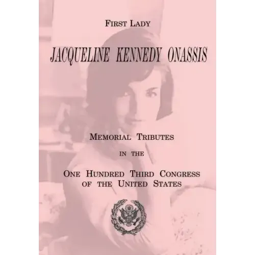 First Lady Jacqueline Kennedy Onassis: Memorial Tributes in the One Hundred Third Congress of the United States
