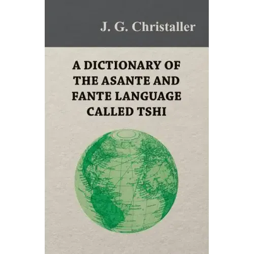A Dictionary of the Asante and Fante Language Called Tshi (Chwee, Twi), With a Grammatical Introduction and Appendices on the Geography of the Gold Co