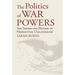 The Politics of War Powers: The Theory and History of Presidential Unilateralism