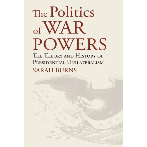 The Politics of War Powers: The Theory and History of Presidential Unilateralism - Hardcover