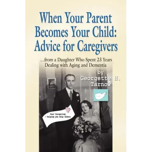 When Your Parent Becomes Your Child: Advice for Caregivers...from a Daughter Who Spent 23 Years Dealing with Aging and Dementia