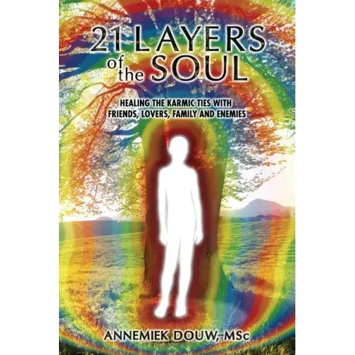 21 Layers of the Soul: Healing the Karmic Ties with Friends, Lovers, Family and Enemies
