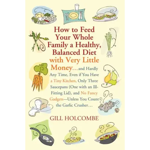 How to Feed Your Whole Family a Healthy, Balanced Diet: With Very Little Money...