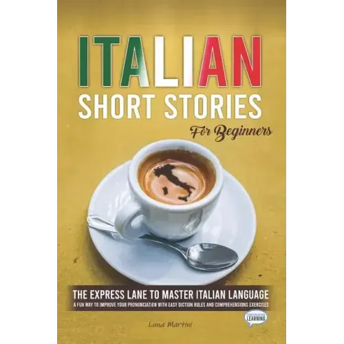 Italian Short Stories for Beginners: The Express Lane to Master Italian Language, a Fun Way to Improve your Pronunciation with Easy Diction Rules and