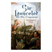 Sir Launcelot and His Companions: Arthurian Legends & Myths of the Greatest Knight of the Round Table