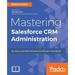 Mastering Salesforce CRM Administration: An Advanced Administration Certification Handbook