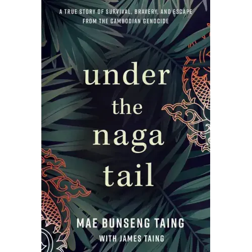 Under the Naga Tail: A True Story of Survival, Bravery, and Escape from the Cambodian Genocide