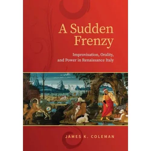 A Sudden Frenzy: Improvisation, Orality, and Power in Renaissance Italy