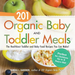 201 Organic Baby and Toddler Meals: The Healthiest Toddler and Baby Food Recipes You Can Make!