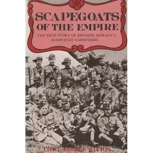 Scapegoats of the Empire: The True Story of Breaker Morant's Bushveldt Carbineers