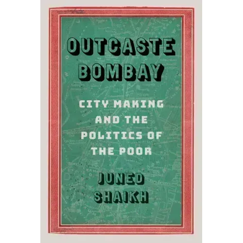Outcaste Bombay: City Making and the Politics of the Poor