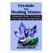 Crystals And Healing Stones: A Beginners Guide To Crystals Their Uses And Healing Powers