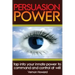 Persuasion Power: Tap Into Your Innate Power To Command And Control At Will