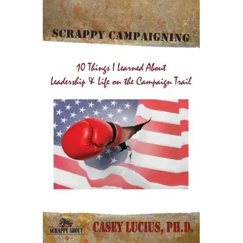 Scrappy Campaigning: Ten Things I Learned About Leadership and Life on the Campaign Trail
