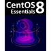 CentOS 8 Essentials: Learn to Install, Administer and Deploy CentOS 8 Systems