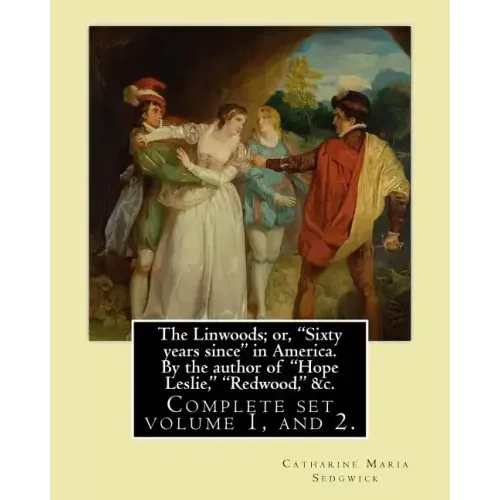 The Linwoods; or, "Sixty years since" in America. By the author of "Hope Leslie," "Redwood," &c. By: Catharine Maria Sedgwick: Complete ser volume 1,