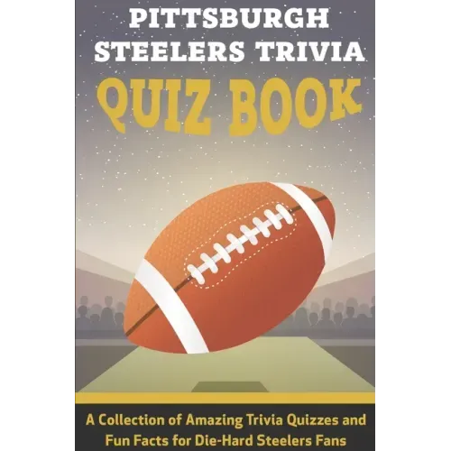 Pittsburgh Steelers Trivia Quiz Book A Collection Of Amazing Trivia Quizzes And Fun Facts For Die-hard Steelers Fans: Pittsburgh Steelers Superfan