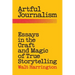Artful Journalism: Essays in the Craft and Magic of True Storytelling