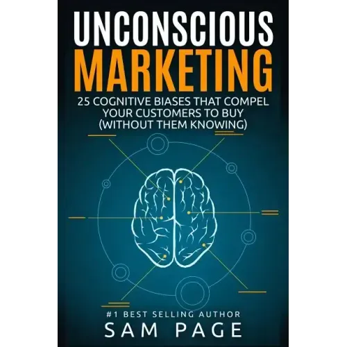 Unconscious Marketing: 25 Cognitive Biases That Compel Your Customers To Buy (Without Them Knowing)