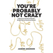 You're Probably Not Crazy: A Book For Emotional Women, Written By an Emotional Woman