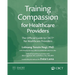 Training Compassion for Healthcare Providers: The Official Guide to CBCT(R) for Healthcare Providers