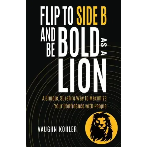 Flip to Side B and Be Bold as a Lion: A Simple, Surefire Way to Maximize Your Confidence with People