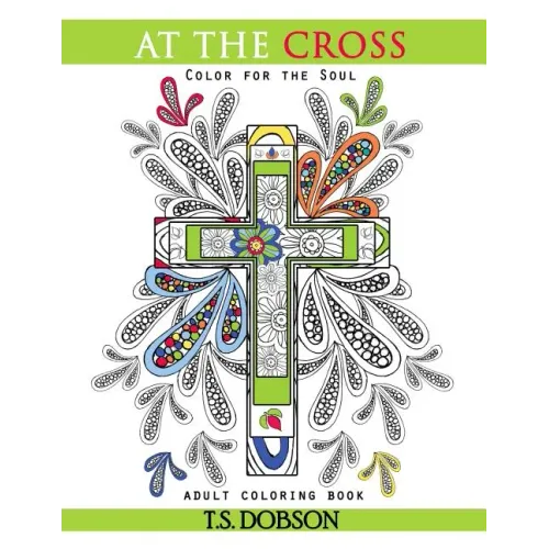 At The Cross: Color For the Soul Adult Coloring Book