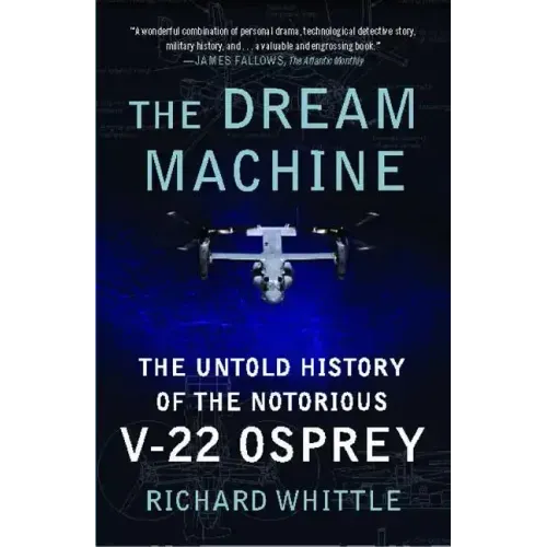 The Dream Machine: The Untold History of the Notorious V-22 Osprey