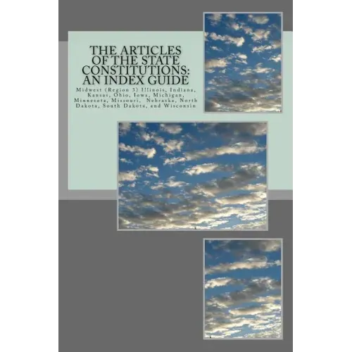 The Articles of the State Constitutions: An Index Guide: Midwest (Region 3) Illinois, Indiana, Kansas, Ohio, Iowa, Michigan, Minnesota, Missouri, Nebr