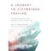 A Journey to Victorious Praying: Finding Discipline and Delight in Your Prayer Life