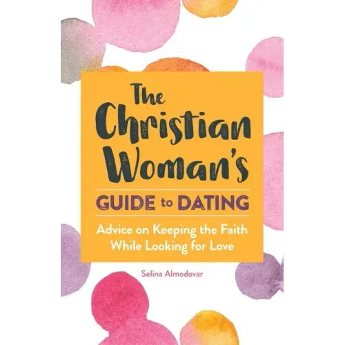 The Christian Woman's Guide to Dating: Advice on Keeping the Faith While Looking for Love
