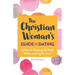 The Christian Woman's Guide to Dating: Advice on Keeping the Faith While Looking for Love